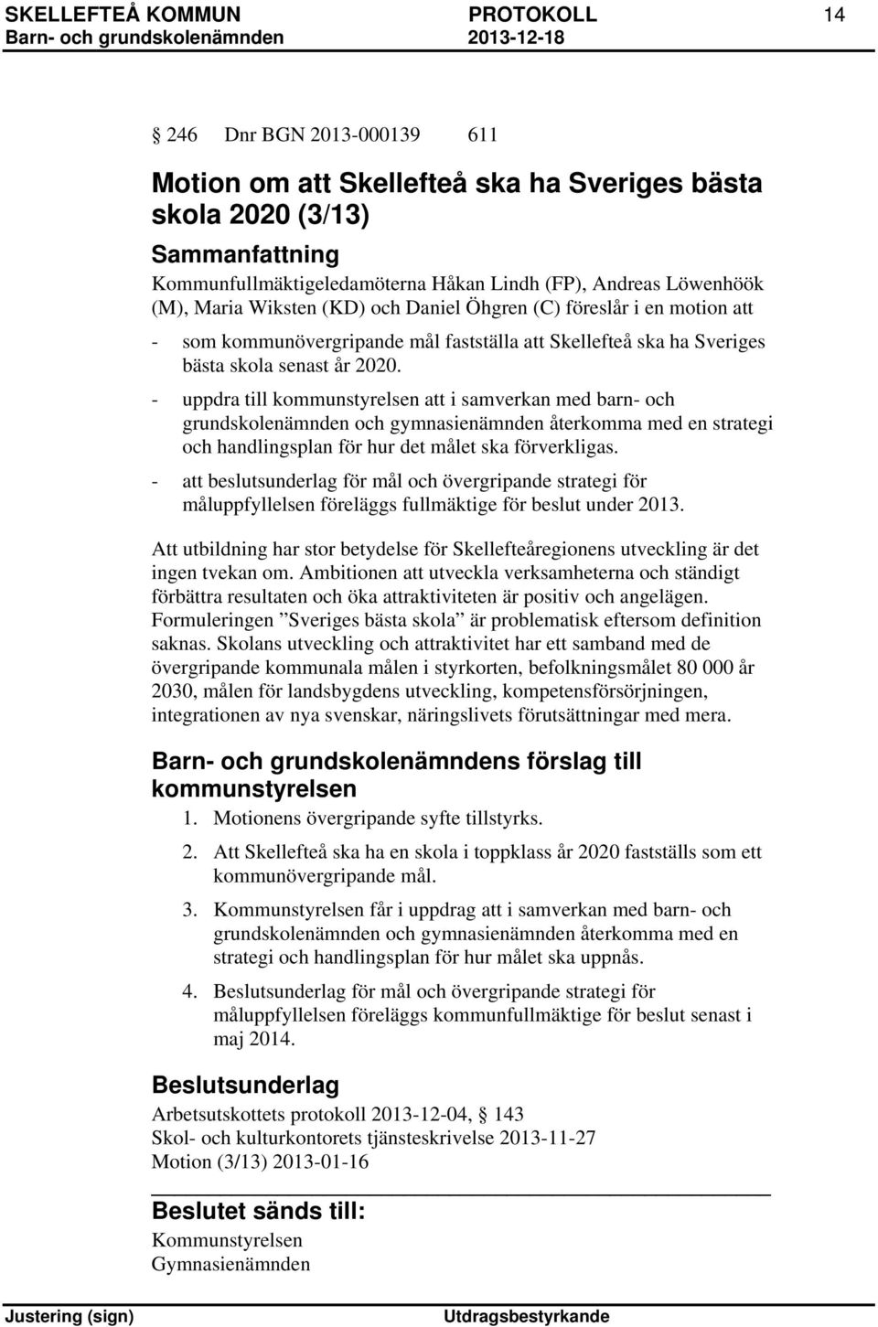 - uppdra till kommunstyrelsen att i samverkan med barn- och grundskolenämnden och gymnasienämnden återkomma med en strategi och handlingsplan för hur det målet ska förverkligas.