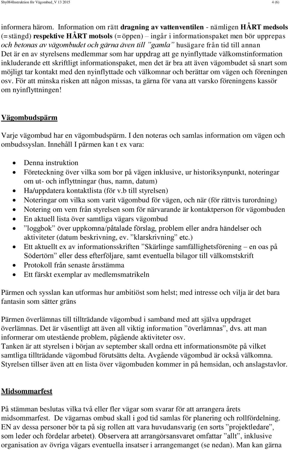 till gamla husägare från tid till annan Det är en av styrelsens medlemmar som har uppdrag att ge nyinflyttade välkomstinformation inkluderande ett skriftligt informationspaket, men det är bra att