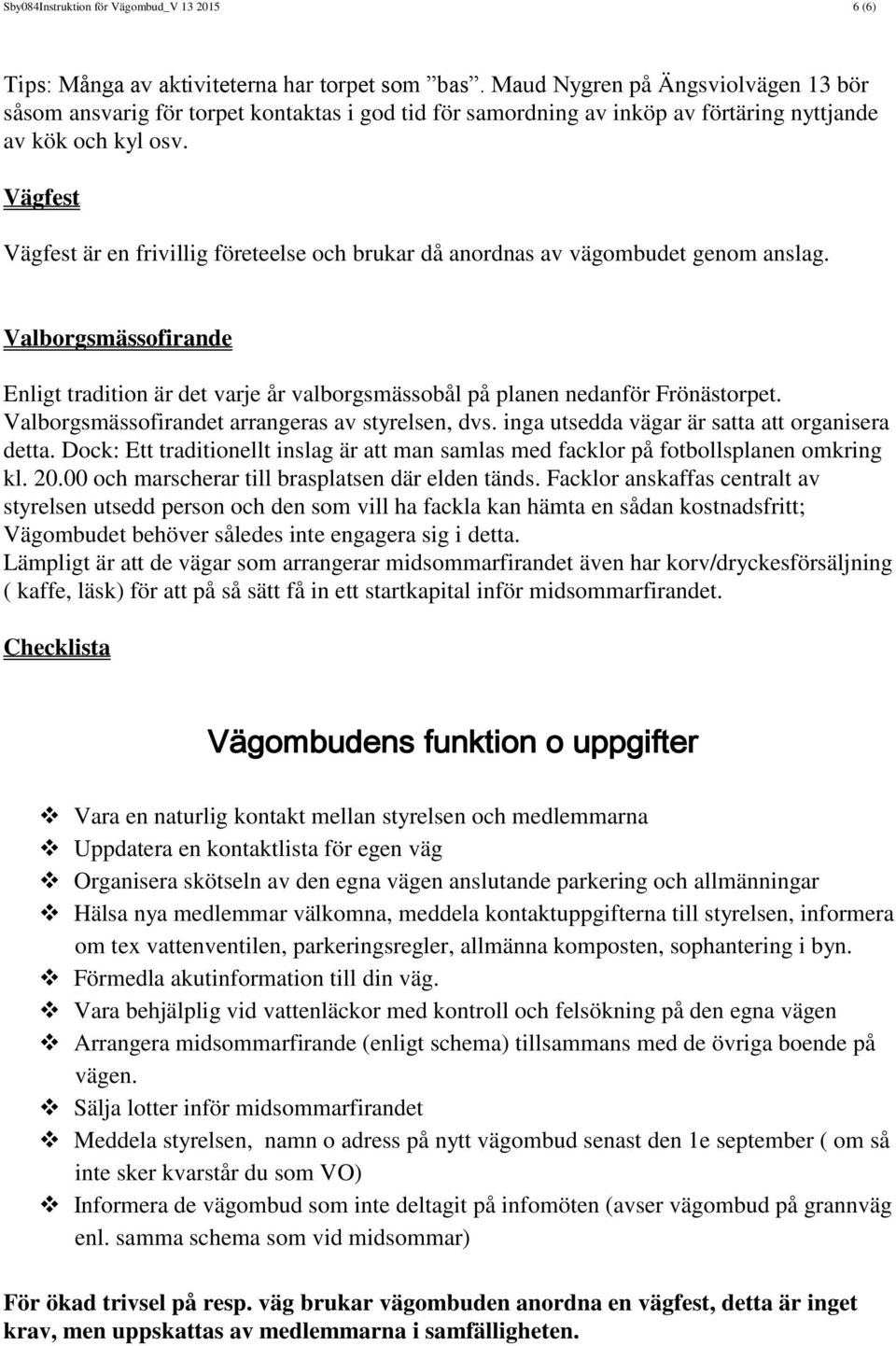 Vägfest Vägfest är en frivillig företeelse och brukar då anordnas av vägombudet genom anslag. Valborgsmässofirande Enligt tradition är det varje år valborgsmässobål på planen nedanför Frönästorpet.