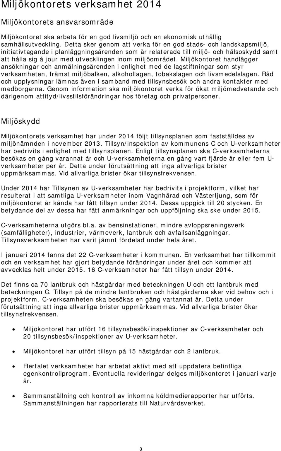 miljöområdet. Miljökontoret handlägger ansökningar och anmälningsärenden i enlighet med de lagstiftningar som styr verksamheten, främst miljöbalken, alkohollagen, tobakslagen och livsmedelslagen.