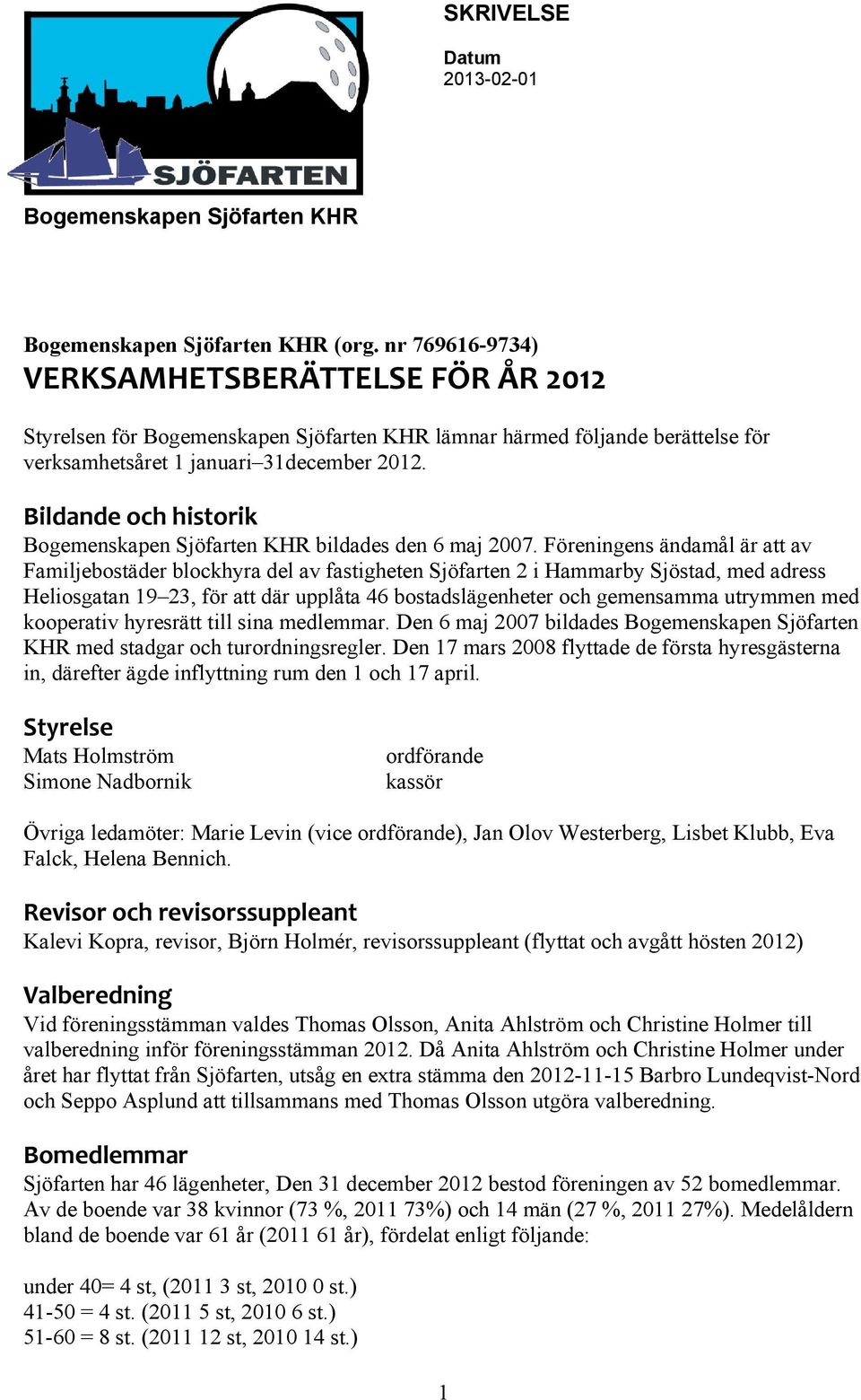 utrymmen med kooperativ hyresrätt till sina medlemmar. Den 6 maj 2007 bildades Bogemenskapen Sjöfarten KHR med stadgar och turordningsregler.