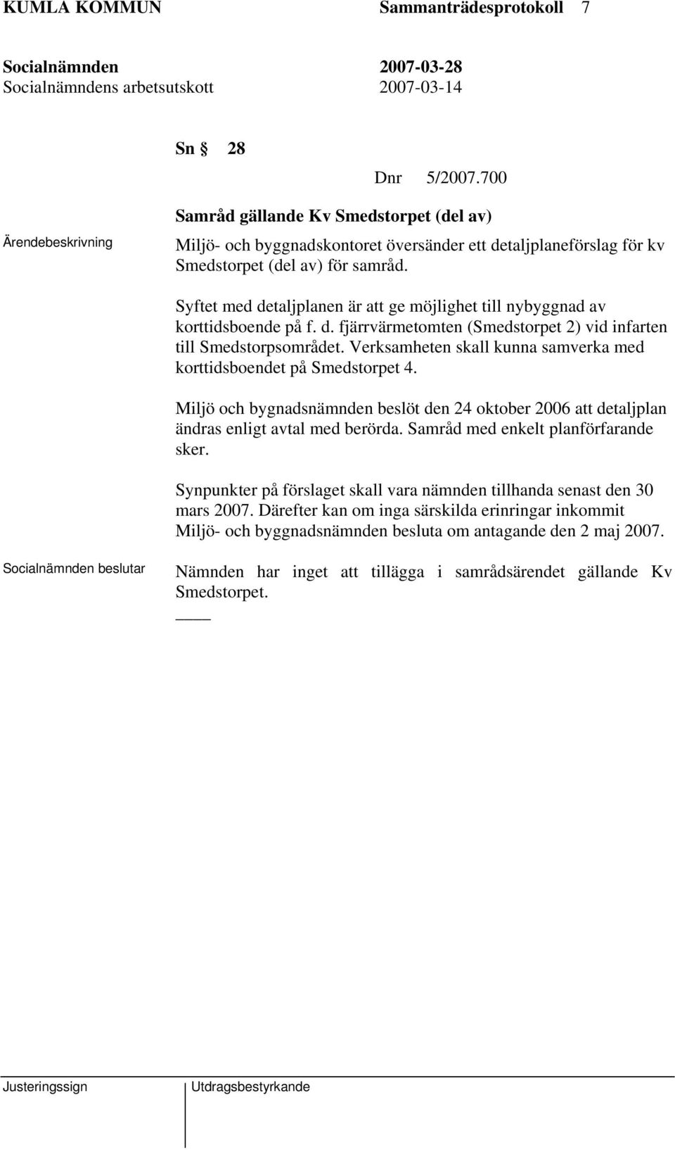 Verksamheten skall kunna samverka med korttidsboendet på Smedstorpet 4. Miljö och bygnadsnämnden beslöt den 24 oktober 2006 att detaljplan ändras enligt avtal med berörda.