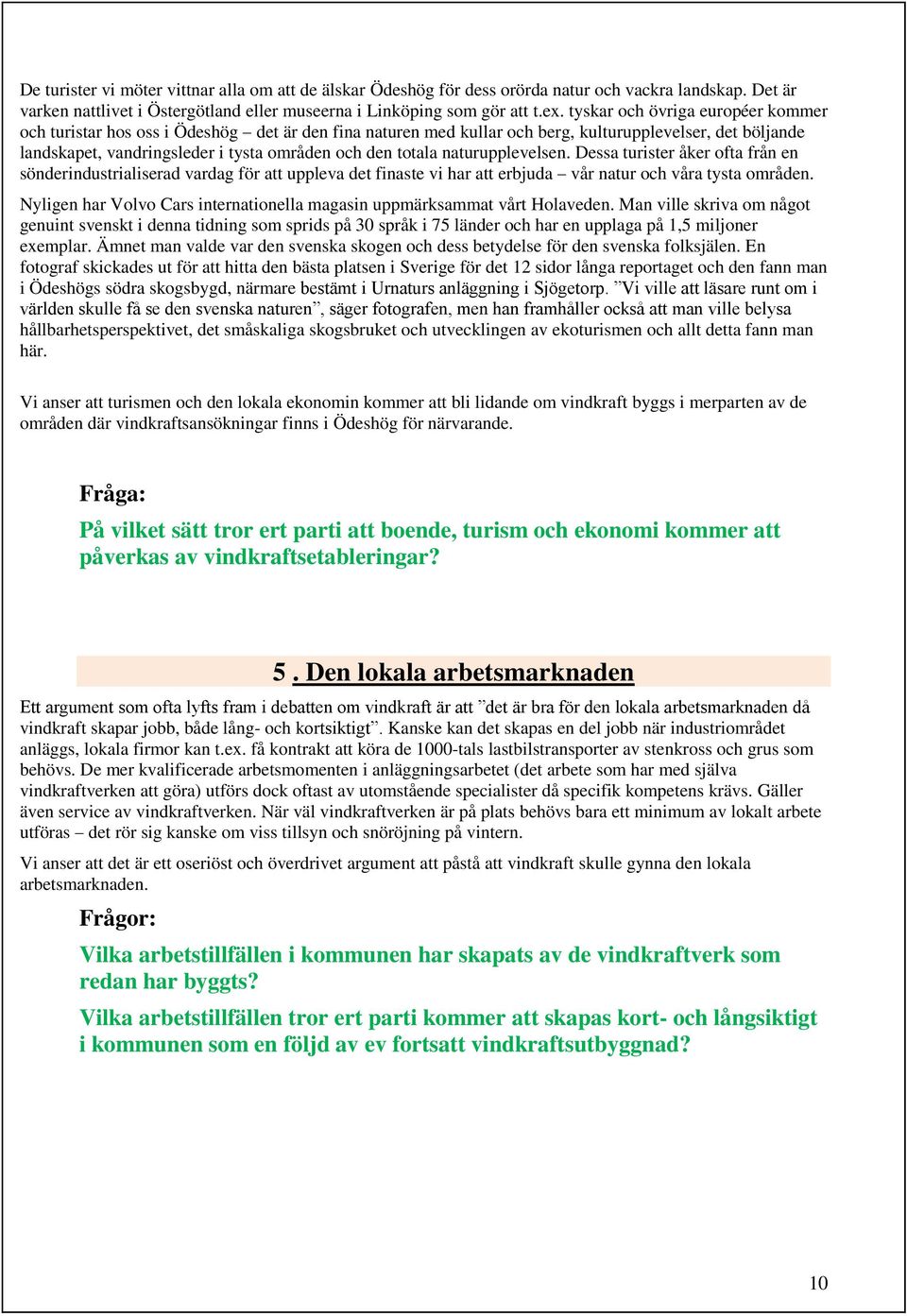 naturupplevelsen. Dessa turister åker ofta från en sönderindustrialiserad vardag för att uppleva det finaste vi har att erbjuda vår natur och våra tysta områden.