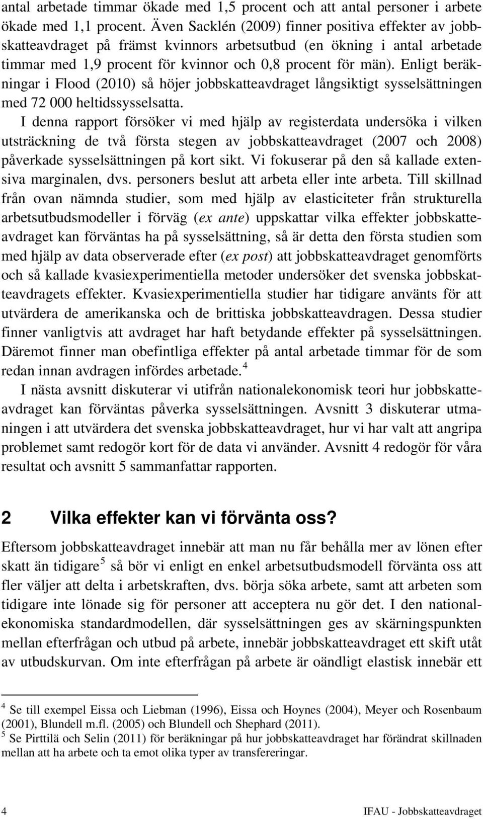 Enligt beräkningar i Flood (2010) så höjer jobbskatteavdraget långsiktigt sysselsättningen med 72 000 heltidssysselsatta.