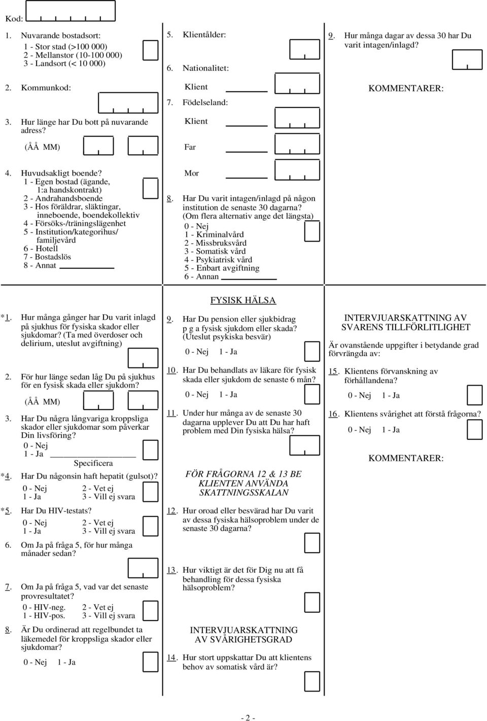 1 - Egen bostad (ägande, 1:a handskontrakt) 2 - Andrahandsboende 3 - Hos föräldrar, släktingar, inneboende, boendekollektiv 4 - Försöks-/träningslägenhet 5 - Institution/kategorihus/ familjevård 6 -