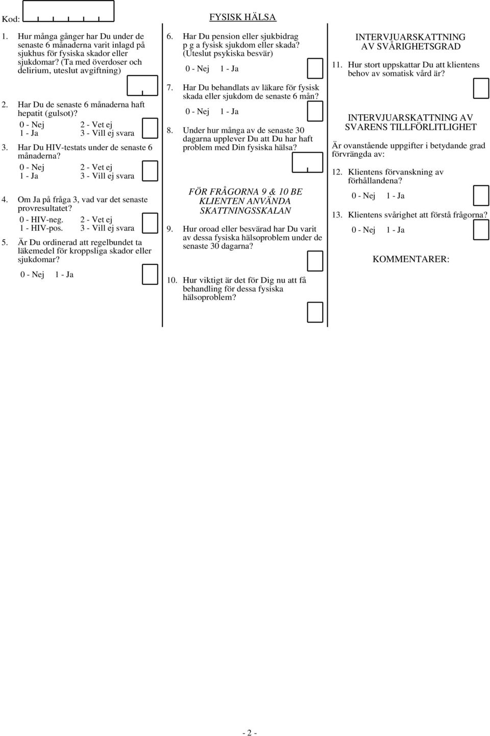 Om Ja på fråga 3, vad var det senaste provresultatet? 0 - HIV-neg. 2 - Vet ej 1 - HIV-pos. 3 - Vill ej svara 5. Är Du ordinerad att regelbundet ta läkemedel för kroppsliga skador eller sjukdomar?