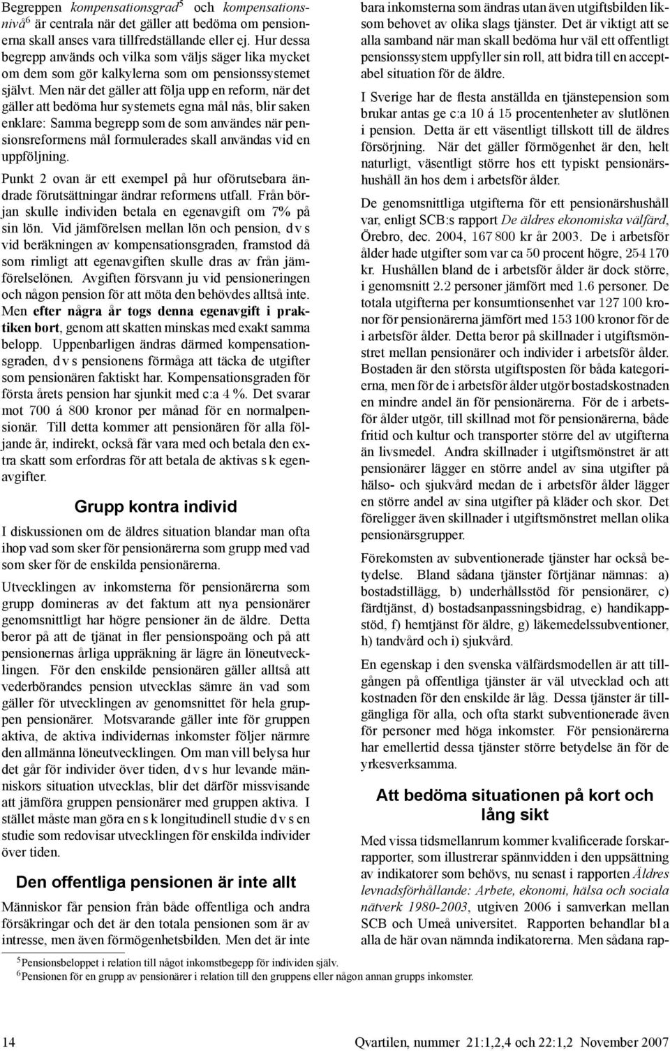 Men när det gäller att följa upp en reform, när det gäller att bedöma hur systemets egna mål nås, blir saken enklare: Samma begrepp som de som användes när pensionsreformens mål formulerades skall