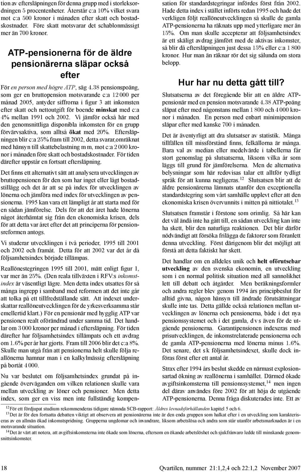 För en person med högre ATP, säg 4:38 pensionspoäng, som ger en bruttopension motsvarande c:a 12 000 per månad 2005, antyder siffrorna i gur 3 att inkomsten efter skatt och nettoutgift för boende