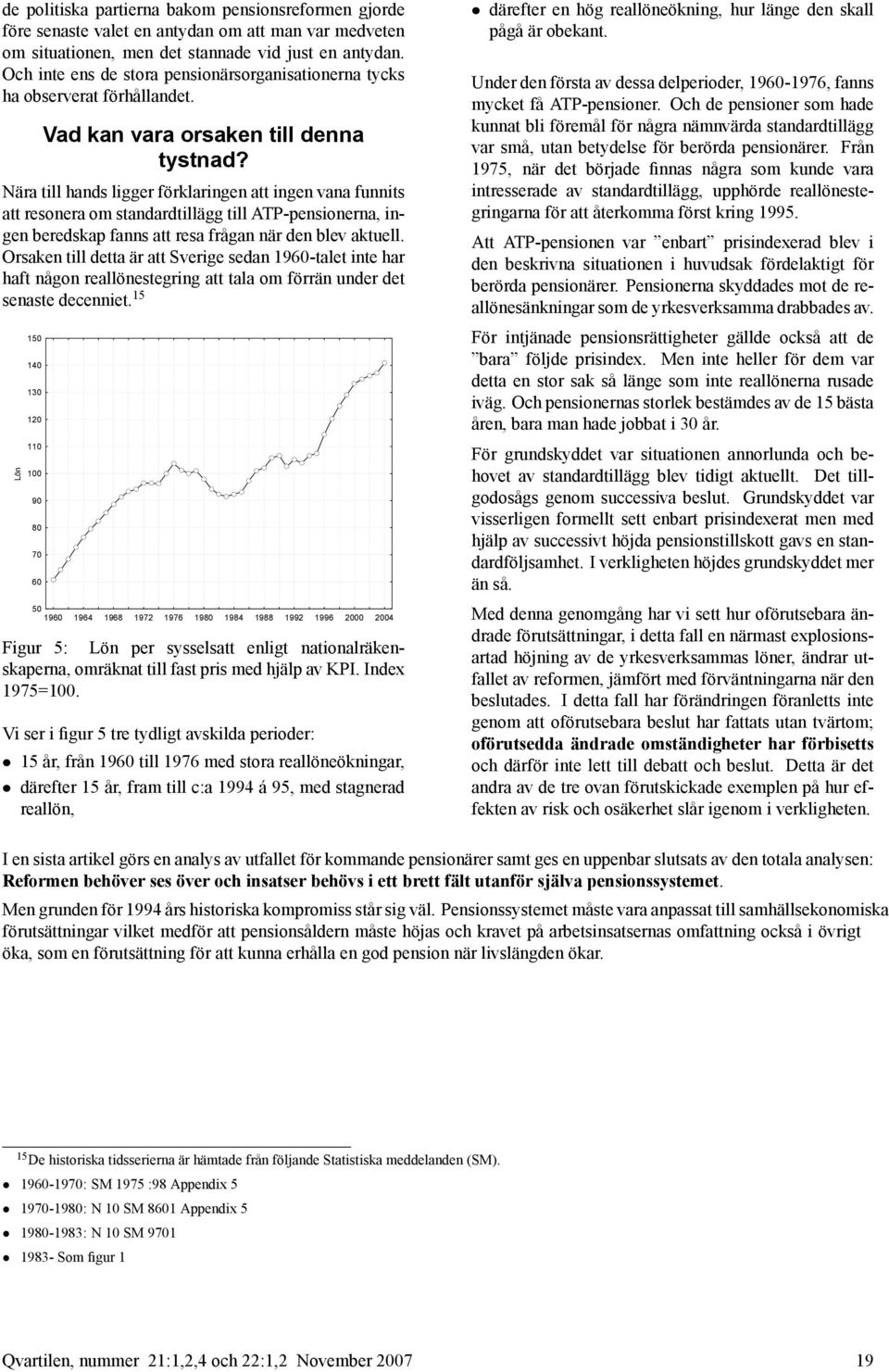 Nära till hands ligger förklaringen att ingen vana funnits att resonera om standardtillägg till ATP-pensionerna, ingen beredskap fanns att resa frågan när den blev aktuell.