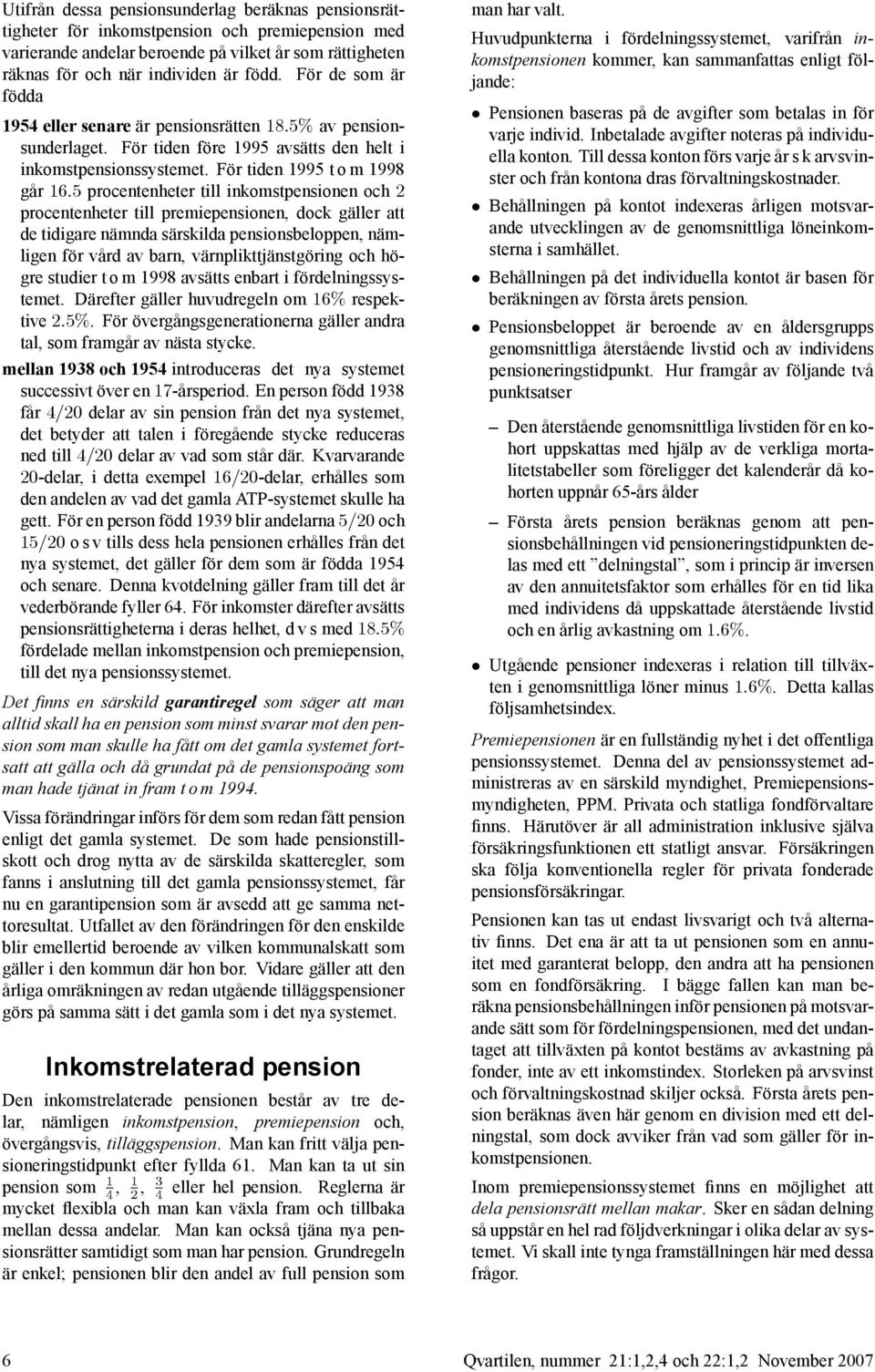 För tiden 1995 t o m 1998 går 16:5 procentenheter till inkomstpensionen och 2 procentenheter till premiepensionen, dock gäller att de tidigare nämnda särskilda pensionsbeloppen, nämligen för vård av