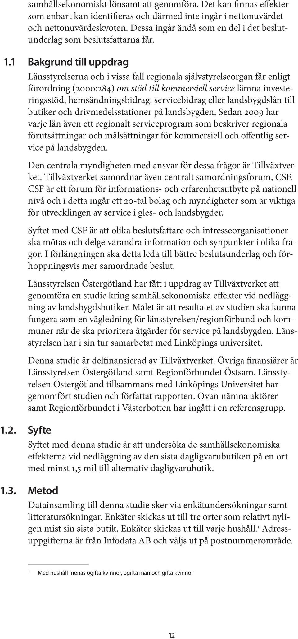 1 Bakgrund till uppdrag Länsstyrelserna och i vissa fall regionala självstyrelseorgan får enligt förordning (2000:284) om stöd till kommersiell service lämna investeringsstöd, hemsändningsbidrag,