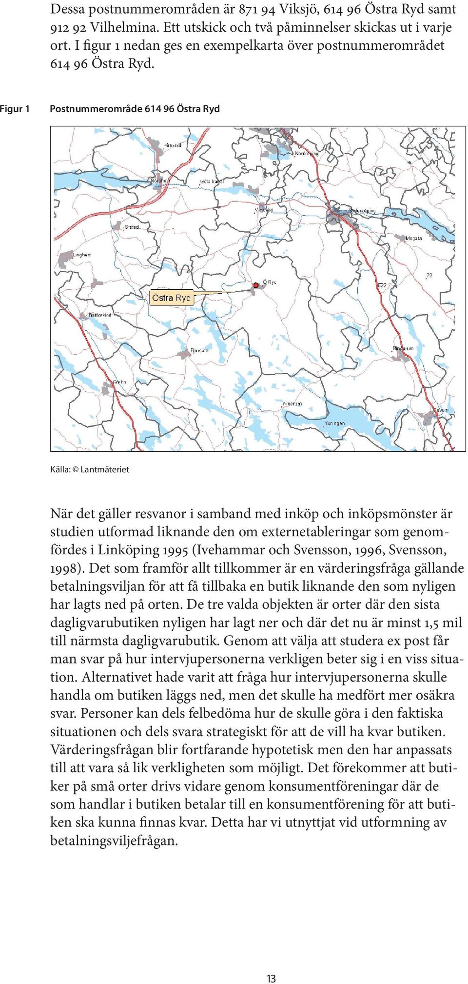 Figur 1 Postnummerområde 614 96 Östra Ryd Källa: Lantmäteriet När det gäller resvanor i samband med inköp och inköpsmönster är studien utformad liknande den om externetableringar som genomfördes i