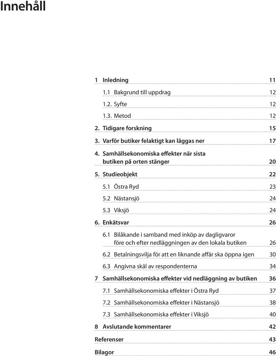 1 Bilåkande i samband med inköp av dagligvaror före och efter nedläggningen av den lokala butiken 26 6.2 Betalningsvilja för att en liknande affär ska öppna igen 30 6.