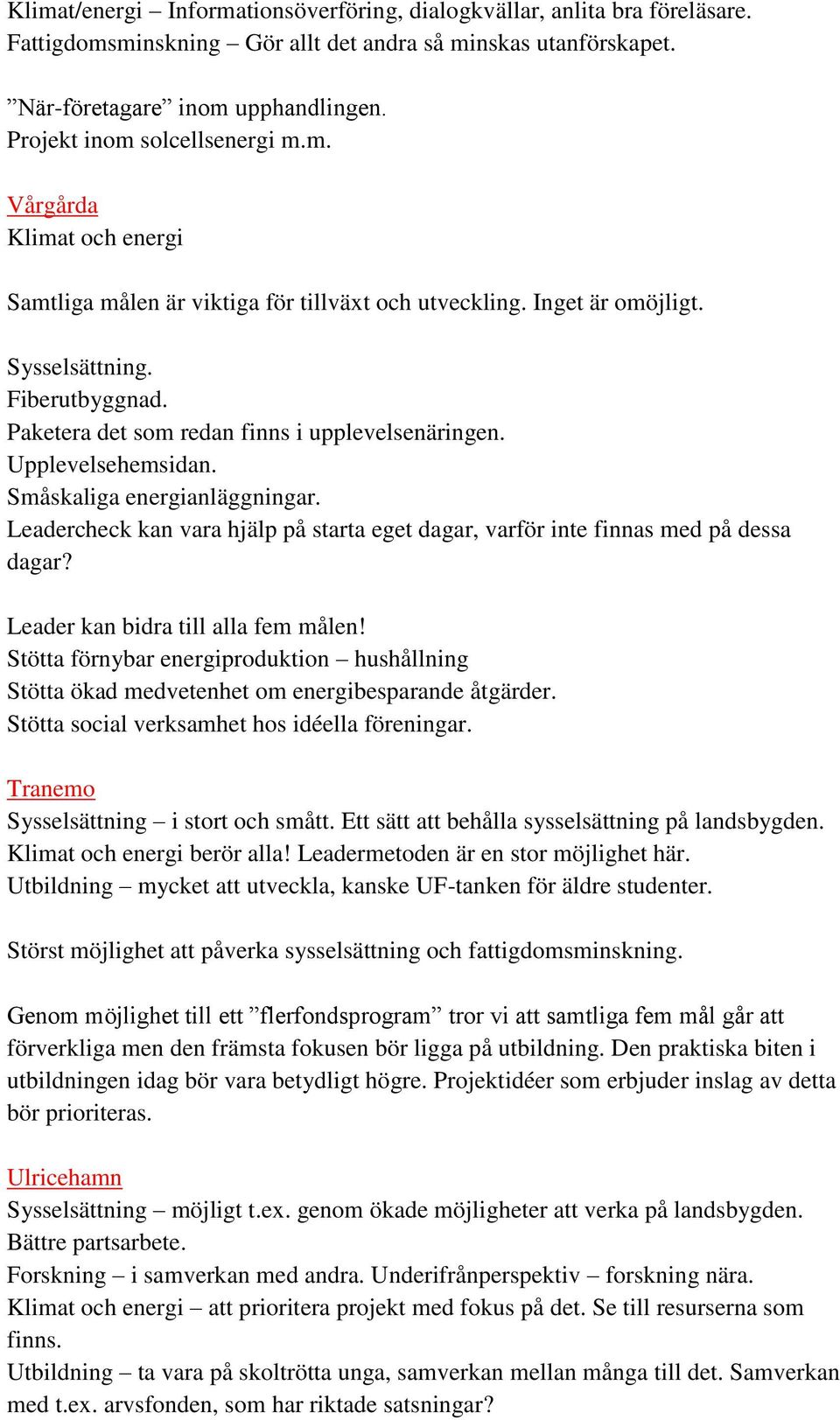 Paketera det som redan finns i upplevelsenäringen. Upplevelsehemsidan. Småskaliga energianläggningar. Leadercheck kan vara hjälp på starta eget dagar, varför inte finnas med på dessa dagar?