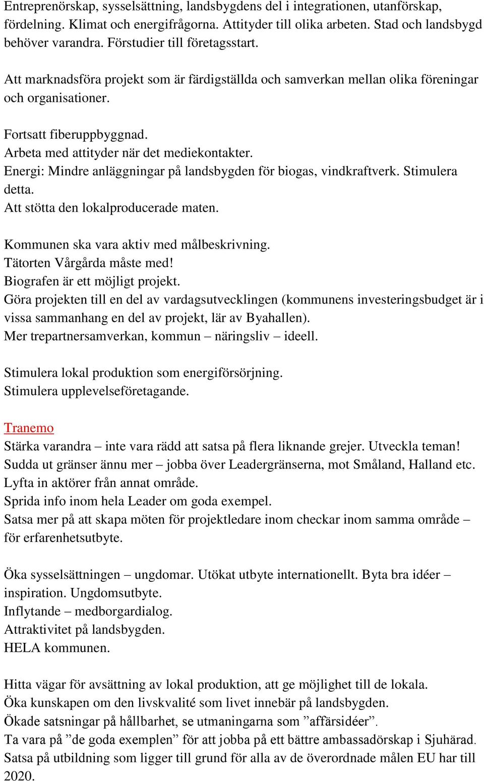 Arbeta med attityder när det mediekontakter. Energi: Mindre anläggningar på landsbygden för biogas, vindkraftverk. Stimulera detta. Att stötta den lokalproducerade maten.