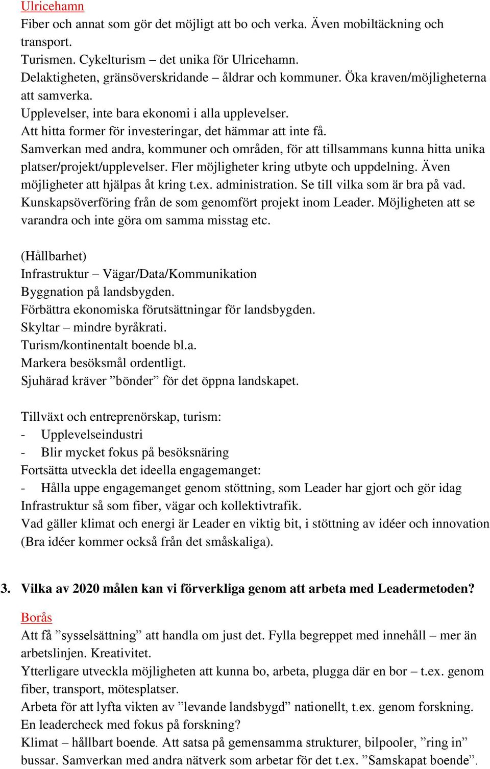 Att hitta former för investeringar, det hämmar att inte få. Samverkan med andra, kommuner och områden, för att tillsammans kunna hitta unika platser/projekt/upplevelser.