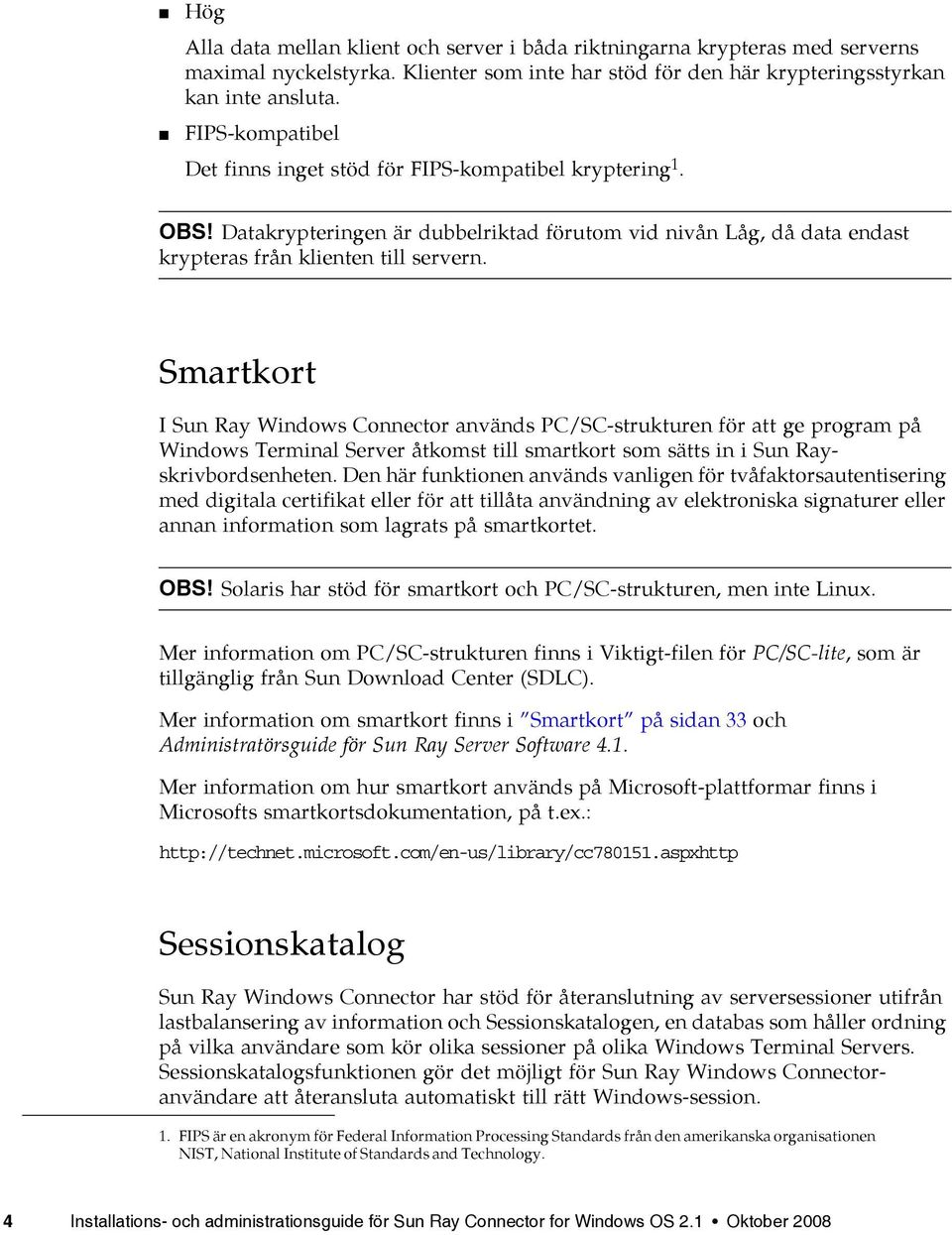 Smartkort I Sun Ray Windows Connector används PC/SC-strukturen för att ge program på Windows Terminal Server åtkomst till smartkort som sätts in i Sun Rayskrivbordsenheten.