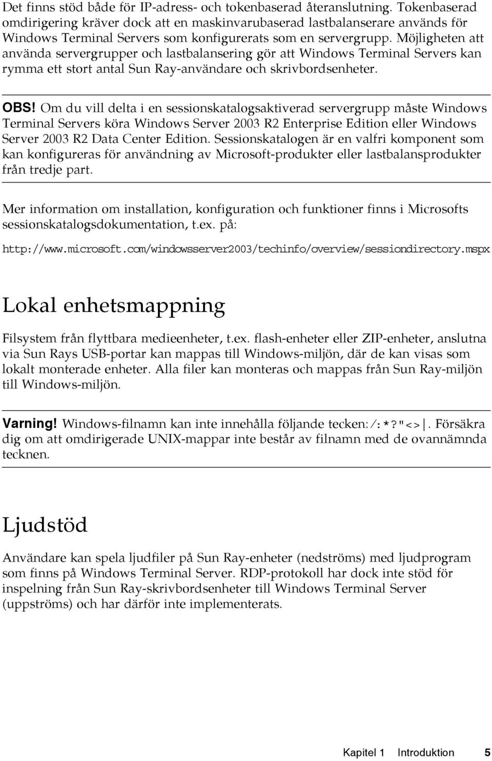 Möjligheten att använda servergrupper och lastbalansering gör att Windows Terminal Servers kan rymma ett stort antal Sun Ray-användare och skrivbordsenheter. OBS!