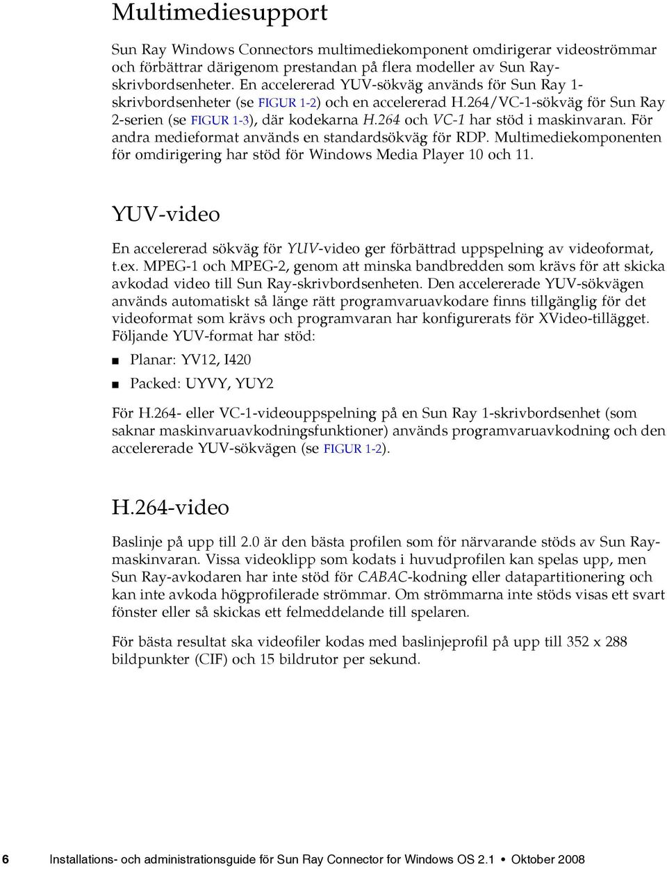 264 och VC-1 har stöd i maskinvaran. För andra medieformat används en standardsökväg för RDP. Multimediekomponenten för omdirigering har stöd för Windows Media Player 10 och 11.