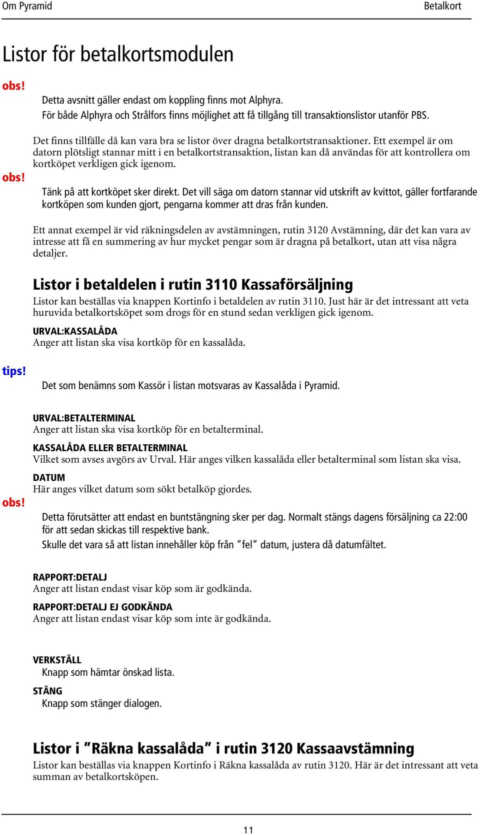 Ett exempel är om datorn plötsligt stannar mitt i en betalkortstransaktion, listan kan då användas för att kontrollera om kortköpet verkligen gick igenom. Tänk på att kortköpet sker direkt.