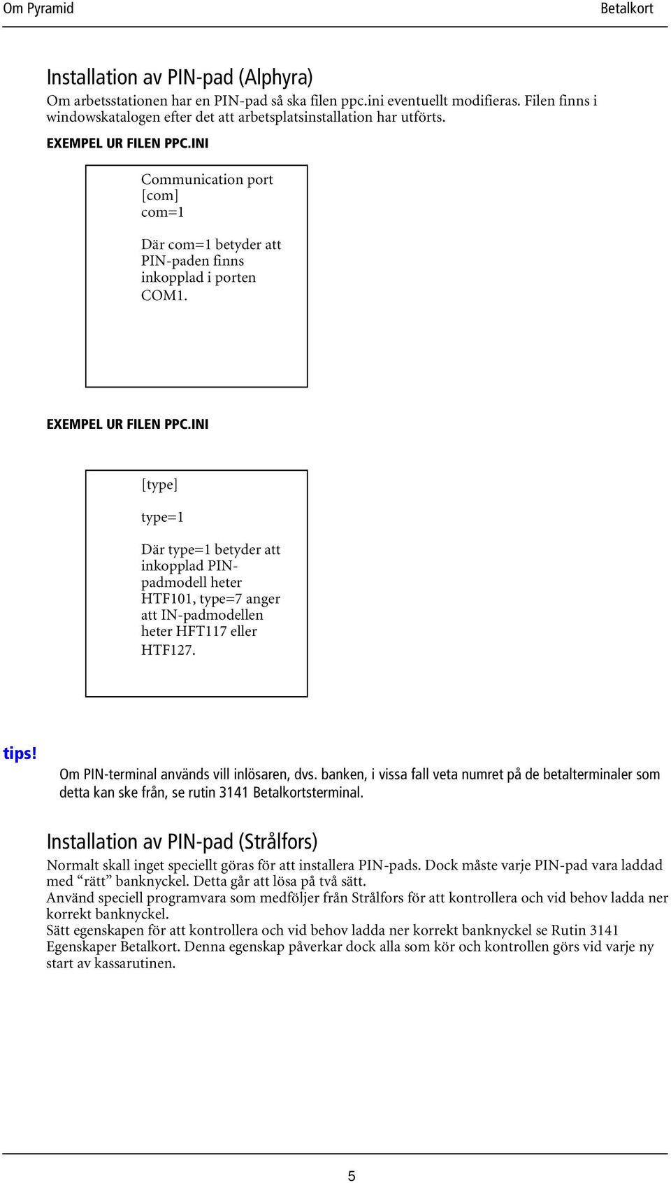 INI [type] type=1 Där type=1 betyder att inkopplad PINpadmodell heter HTF101, type=7 anger att IN-padmodellen heter HFT117 eller HTF127. Om PIN-terminal används vill inlösaren, dvs.