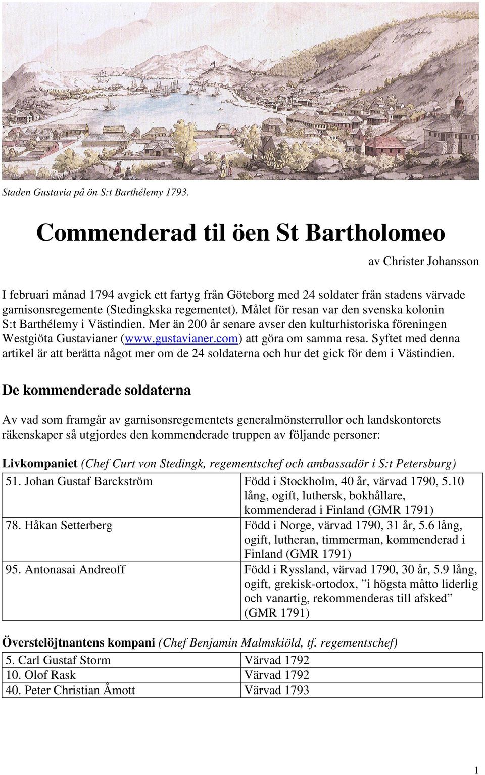 Målet för resan var den svenska kolonin S:t Barthélemy i Västindien. Mer än 200 år senare avser den kulturhistoriska föreningen Westgiöta Gustavianer (www.gustavianer.com) att göra om samma resa.