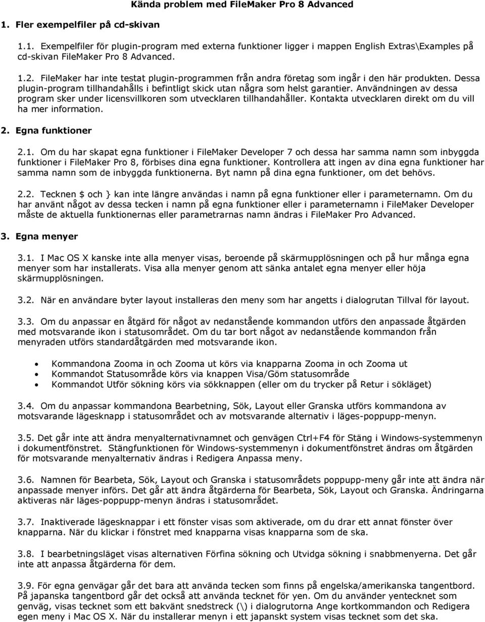 Användningen av dessa program sker under licensvillkoren som utvecklaren tillhandahåller. Kontakta utvecklaren direkt om du vill ha mer information. 2. Egna funktioner 2.1.