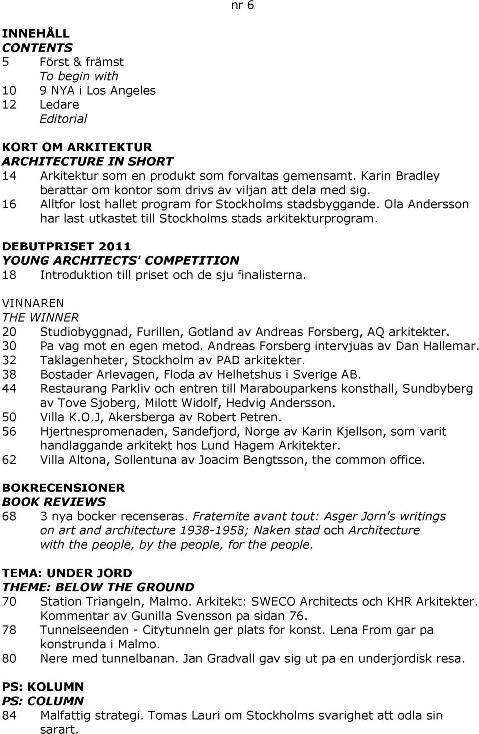 Ola Andersson har last utkastet till Stockholms stads arkitekturprogram. DEBUTPRISET 2011 YOUNG ARCHITECTS' COMPETITION 18 Introduktion till priset och de sju finalisterna.