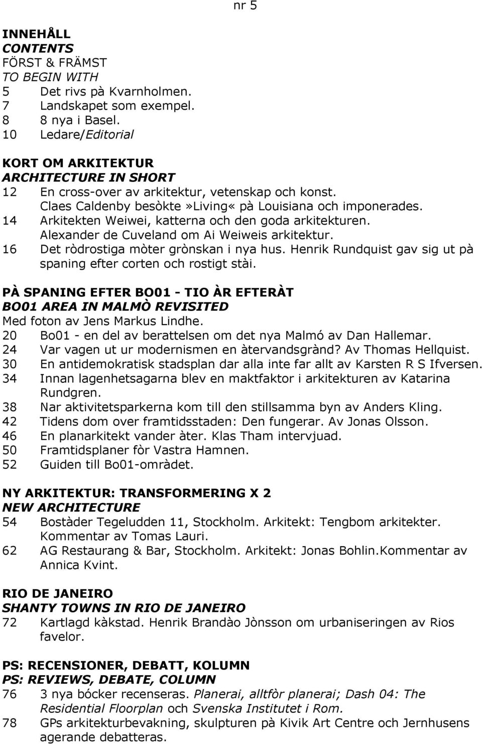 14 Arkitekten Weiwei, katterna och den goda arkitekturen. Alexander de Cuveland om Ai Weiweis arkitektur. 16 Det ròdrostiga mòter grònskan i nya hus.