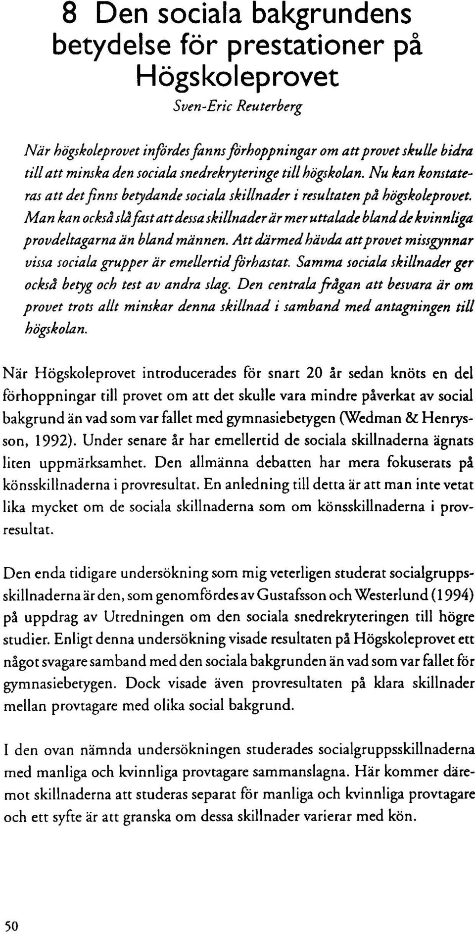 Man kan också slå fast att dessa skillnader är mer uttalade bland de kvinnliga prov deltagarna än bland männen. Att därmed hävda att provet missgynnar vissa sociala grupper är emellertid förhastat.