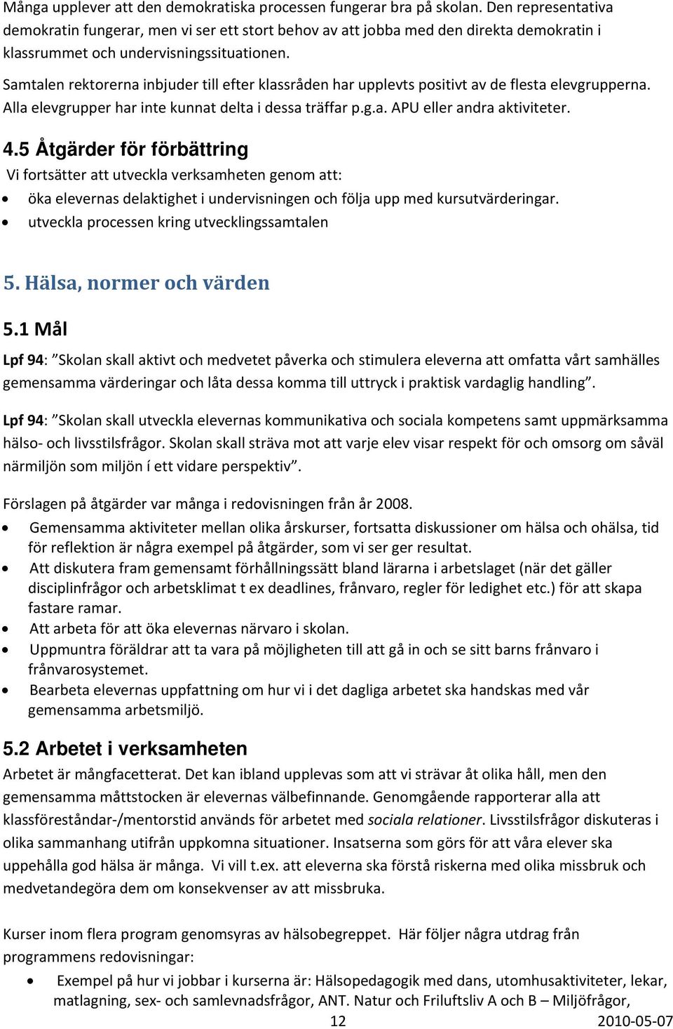 Samtalen rektorerna inbjuder till efter klassråden har upplevts positivt av de flesta elevgrupperna. Alla elevgrupper har inte kunnat delta i dessa träffar p.g.a. APU eller andra aktiviteter. 4.