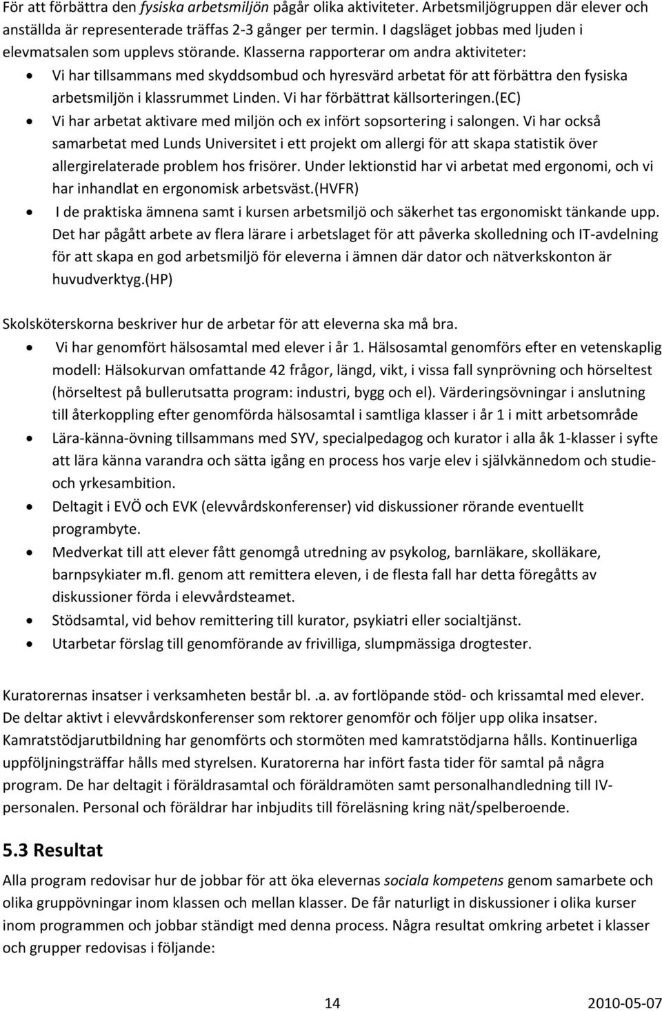 Klasserna rapporterar om andra aktiviteter: Vi har tillsammans med skyddsombud och hyresvärd arbetat för att förbättra den fysiska arbetsmiljön i klassrummet Linden. Vi har förbättrat källsorteringen.