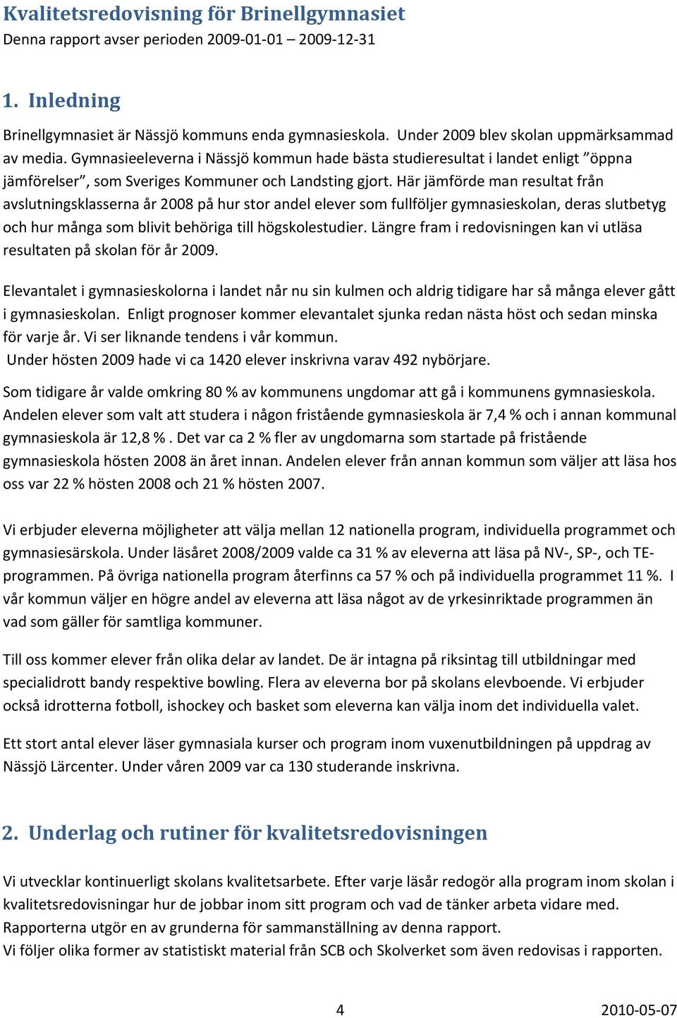 Här jämförde man resultat från avslutningsklasserna år 2008 på hur stor andel elever som fullföljer gymnasieskolan, deras slutbetyg och hur många som blivit behöriga till högskolestudier.