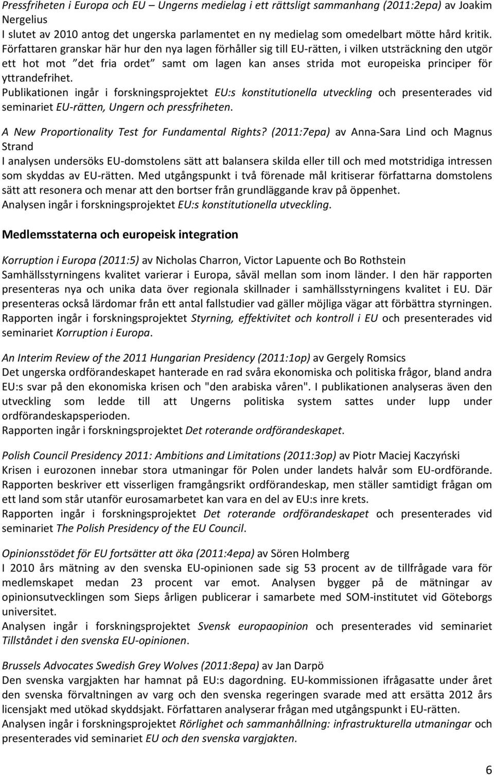 Författaren granskar här hur den nya lagen förhåller sig till EU-rätten, i vilken utsträckning den utgör ett hot mot det fria ordet samt om lagen kan anses strida mot europeiska principer för