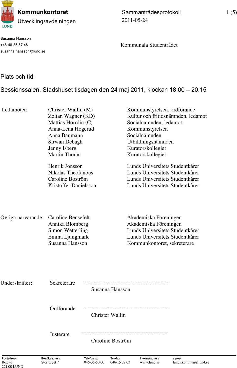 15 Ledamöter: Christer Wallin (M) Kommunstyrelsen, ordförande Zoltan Wagner (KD) Mattias Horrdin (C) Kultur och fritidsnämnden, ledamot Socialnämnden, ledamot Anna-Lena Hogerud Anna Baumann Sirwan