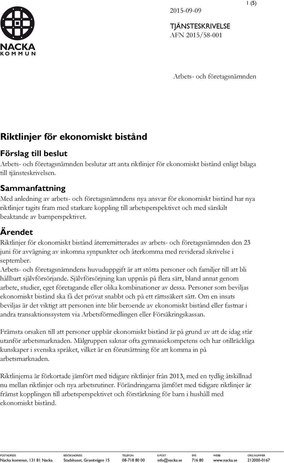 Sammanfattning Med anledning av arbets- och företagsnämndens nya ansvar för ekonomiskt bistånd har nya riktlinjer tagits fram med starkare koppling till arbetsperspektivet och med särskilt beaktande