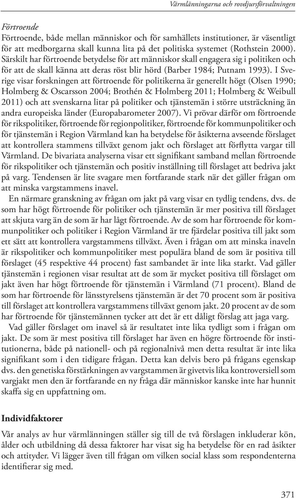 I Sverige visar forskningen att förtroende för politikerna är generellt högt (Olsen 1990; Holmberg & Oscarsson 2004; Brothén & Holmberg 2011; Holmberg & Weibull 2011) och att svenskarna litar på