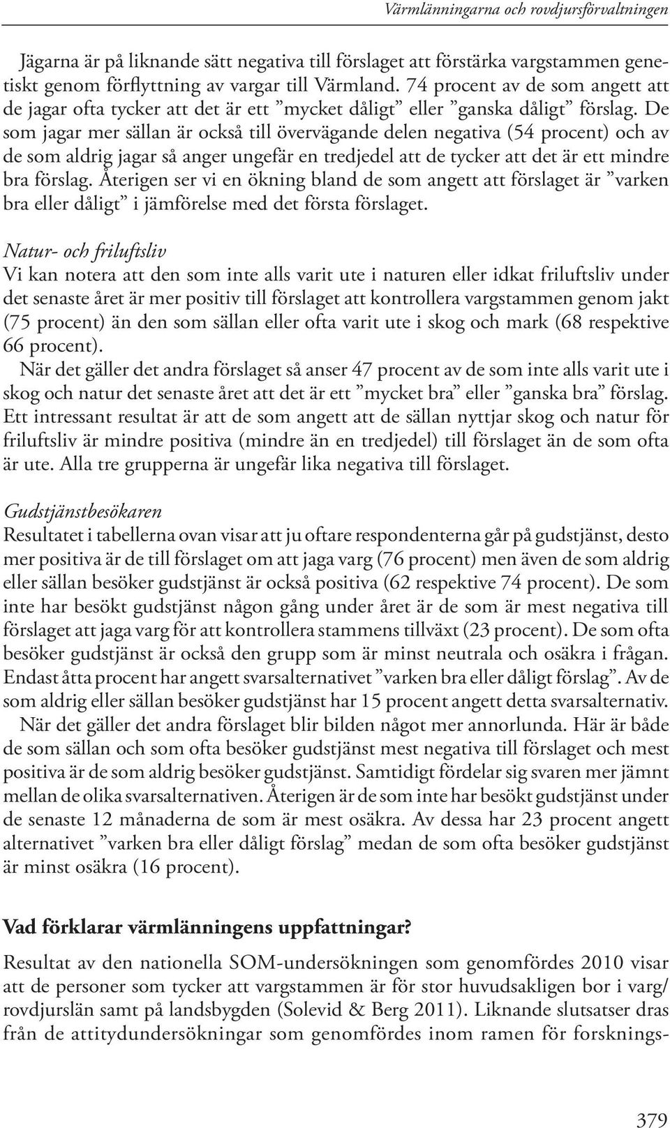 De som jagar mer sällan är också till övervägande delen negativa (54 procent) och av de som aldrig jagar så anger ungefär en tredjedel att de tycker att det är ett mindre bra förslag.