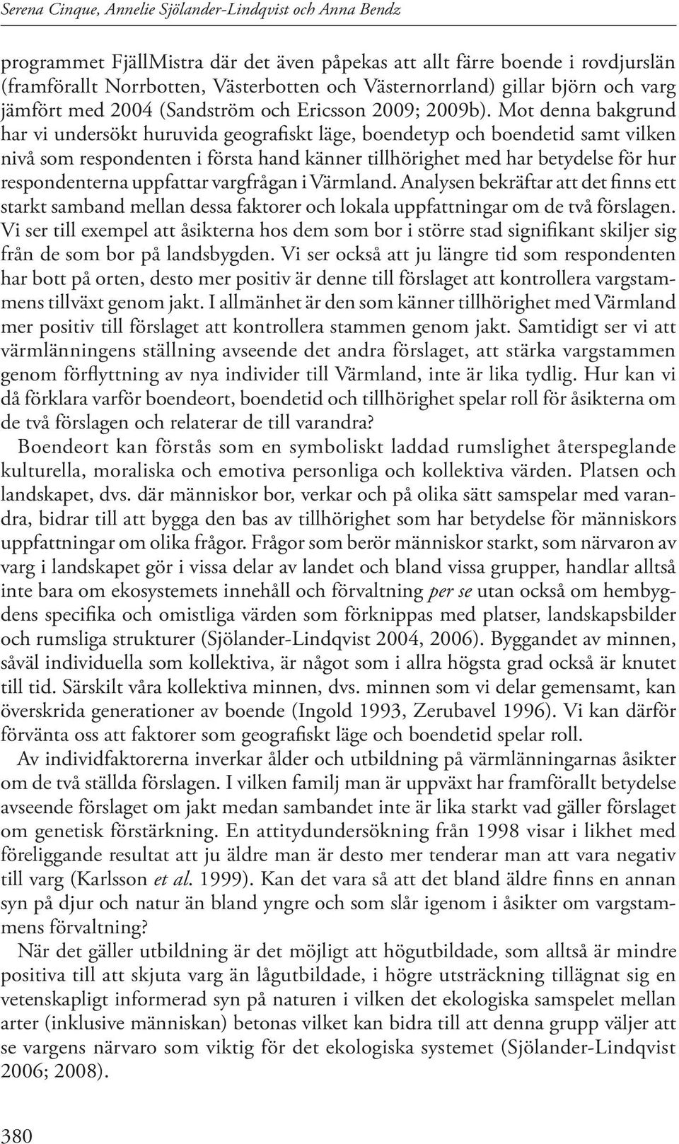 Mot denna bakgrund har vi undersökt huruvida geografiskt läge, boendetyp och boendetid samt vilken nivå som respondenten i första hand känner tillhörighet med har betydelse för hur respondenterna