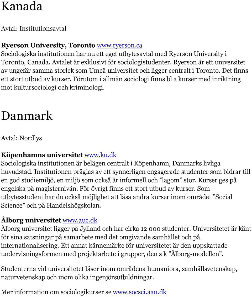 Förutom i allmän sociologi finns bl a kurser med inriktning mot kultursociologi och kriminologi. Danmark Avtal: Nordlys Köpenhamns universitet www.ku.dk Sociologiska institutionen är belägen centralt i Köpenhamn, Danmarks livliga huvudstad.