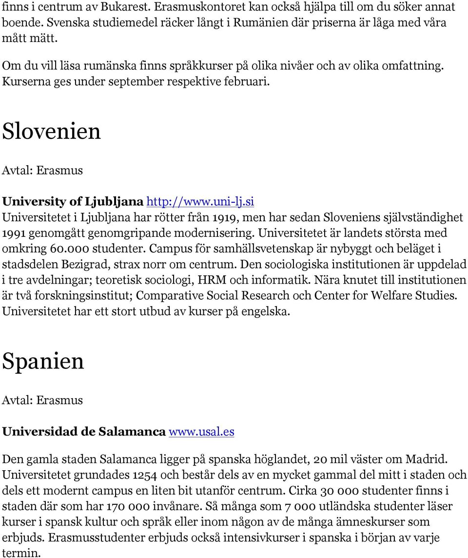 si Universitetet i Ljubljana har rötter från 1919, men har sedan Sloveniens självständighet 1991 genomgått genomgripande modernisering. Universitetet är landets största med omkring 60.000 studenter.