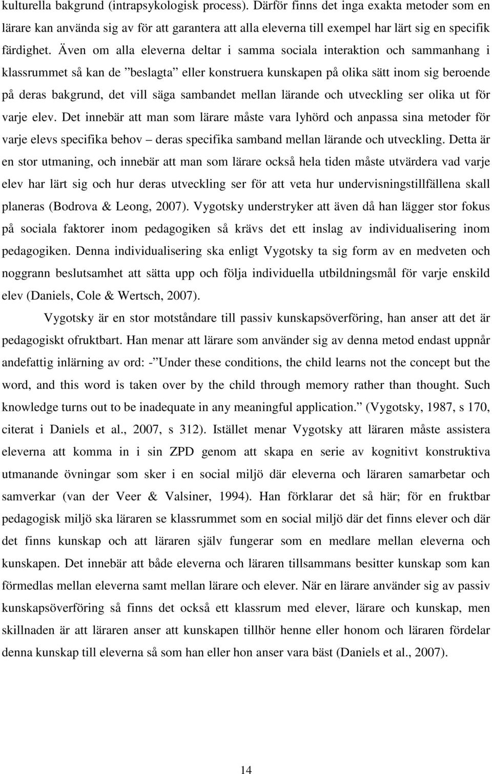 Även om alla eleverna deltar i samma sociala interaktion och sammanhang i klassrummet så kan de beslagta eller konstruera kunskapen på olika sätt inom sig beroende på deras bakgrund, det vill säga