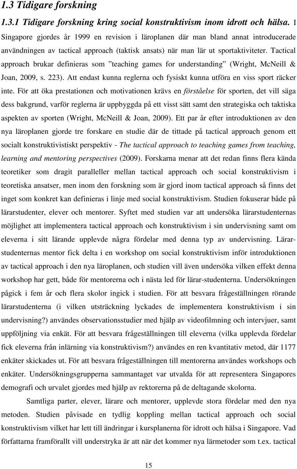 Tactical approach brukar definieras som teaching games for understanding (Wright, McNeill & Joan, 2009, s. 223). Att endast kunna reglerna och fysiskt kunna utföra en viss sport räcker inte.