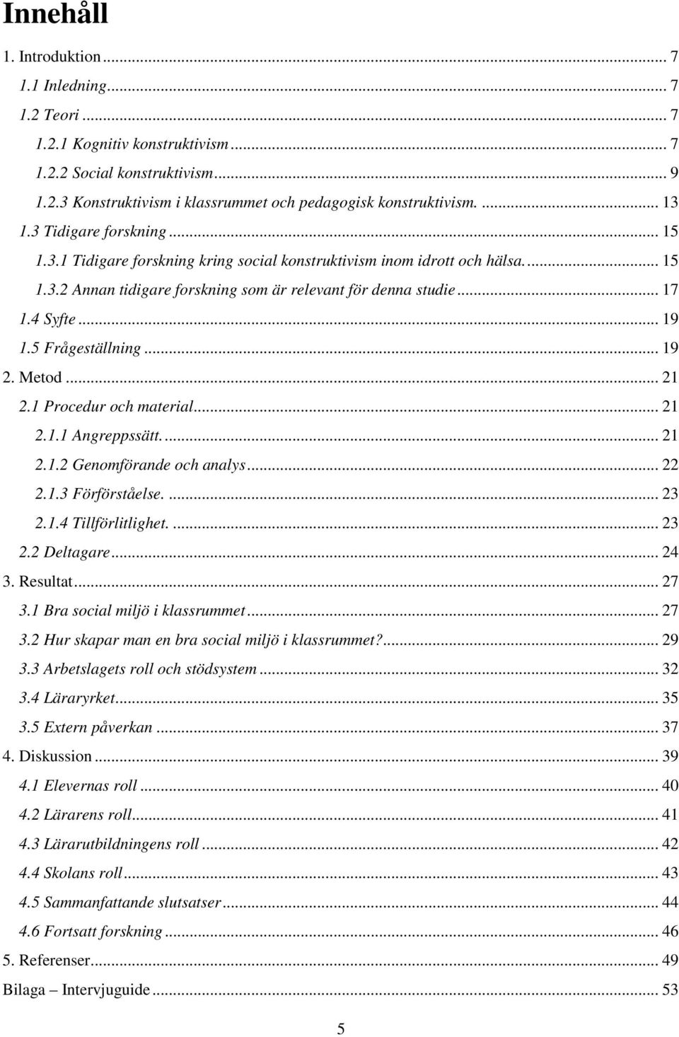 .. 19 1.5 Frågeställning... 19 2. Metod... 21 2.1 Procedur och material... 21 2.1.1 Angreppssätt.... 21 2.1.2 Genomförande och analys... 22 2.1.3 Förförståelse.... 23 2.1.4 Tillförlitlighet.... 23 2.2 Deltagare.