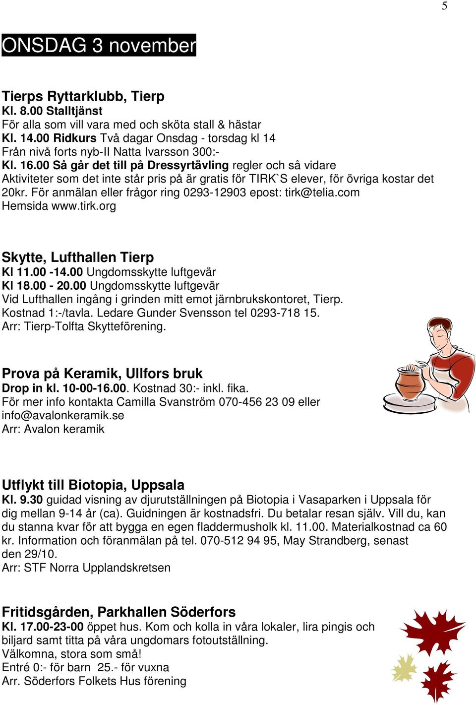 00-20.00 Ungdomsskytte luftgevär Vid Lufthallen ingång i grinden mitt emot järnbrukskontoret, Tierp. Kostnad 1:-/tavla. Ledare Gunder Svensson tel 0293-718 15. Arr: Tierp-Tolfta Skytteförening.