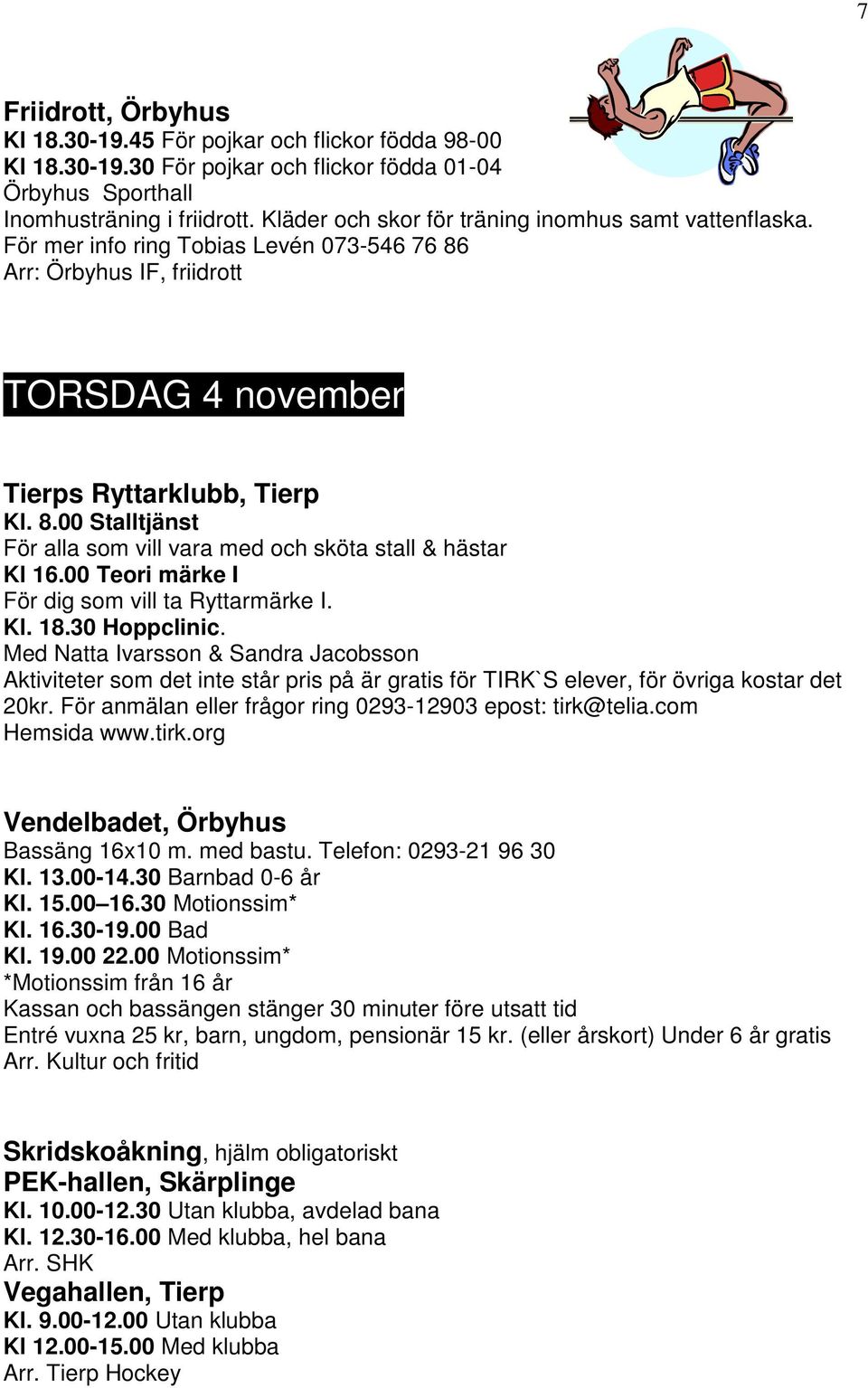 00 Teori märke I För dig som vill ta Ryttarmärke I. Kl. 18.30 Hoppclinic. Med Natta Ivarsson & Sandra Jacobsson 20kr. För anmälan eller frågor ring 0293-12903 epost: tirk@telia.