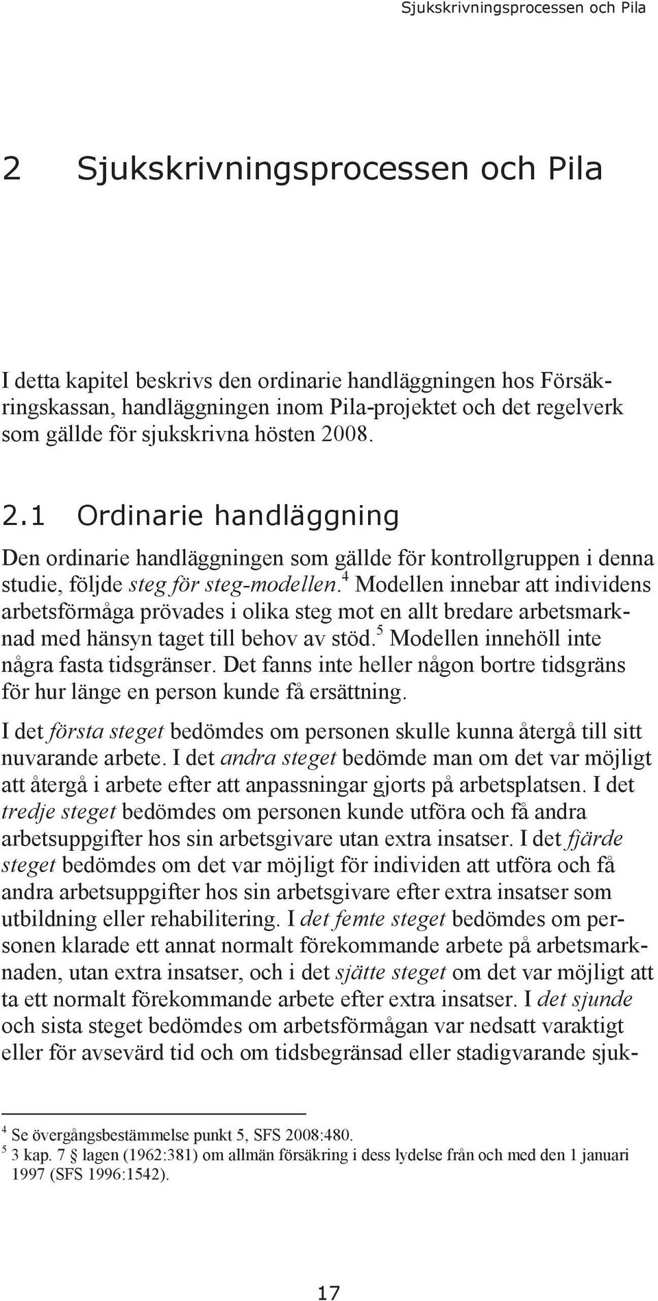 4 Modellen innebar att individens arbetsförmåga prövades i olika steg mot en allt bredare arbetsmarknad med hänsyn taget till behov av stöd. 5 Modellen innehöll inte några fasta tidsgränser.