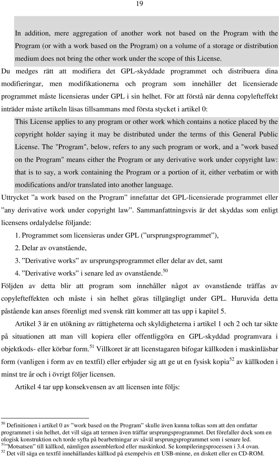 Du medges rätt att modifiera det GPL-skyddade programmet och distribuera dina modifieringar, men modifikationerna och program som innehåller det licensierade programmet måste licensieras under GPL i