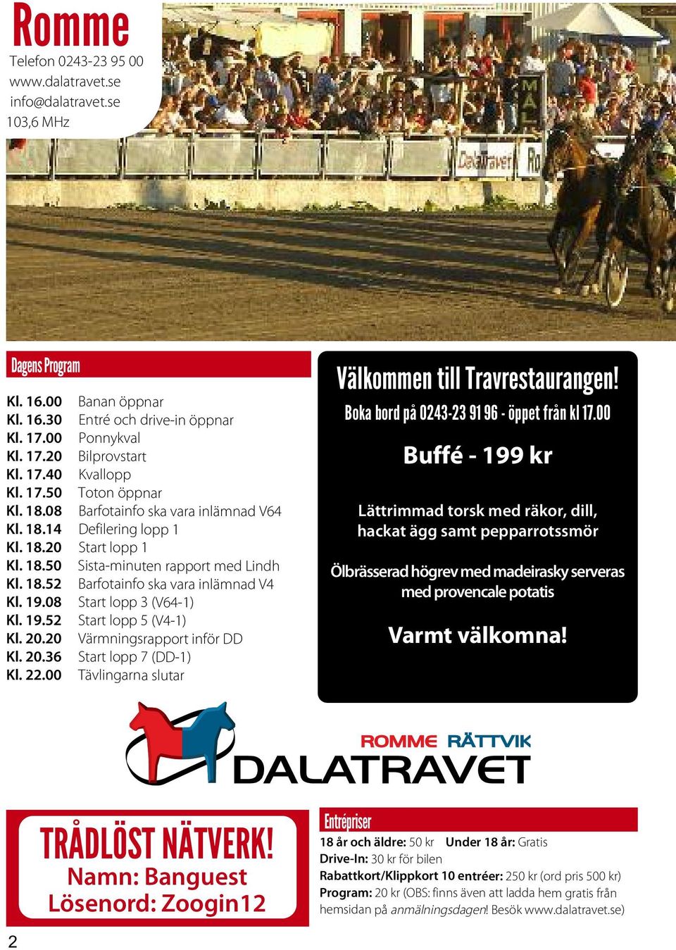 19.08 Start lopp 3 (V64-1) Kl. 19.52 Start lopp 5 (V4-1) Kl. 20.20 Värmningsrapport inför DD Kl. 20.36 Start lopp 7 (DD-1) Kl. 22.00 Tävlingarna slutar Välkommen till Travrestaurangen!