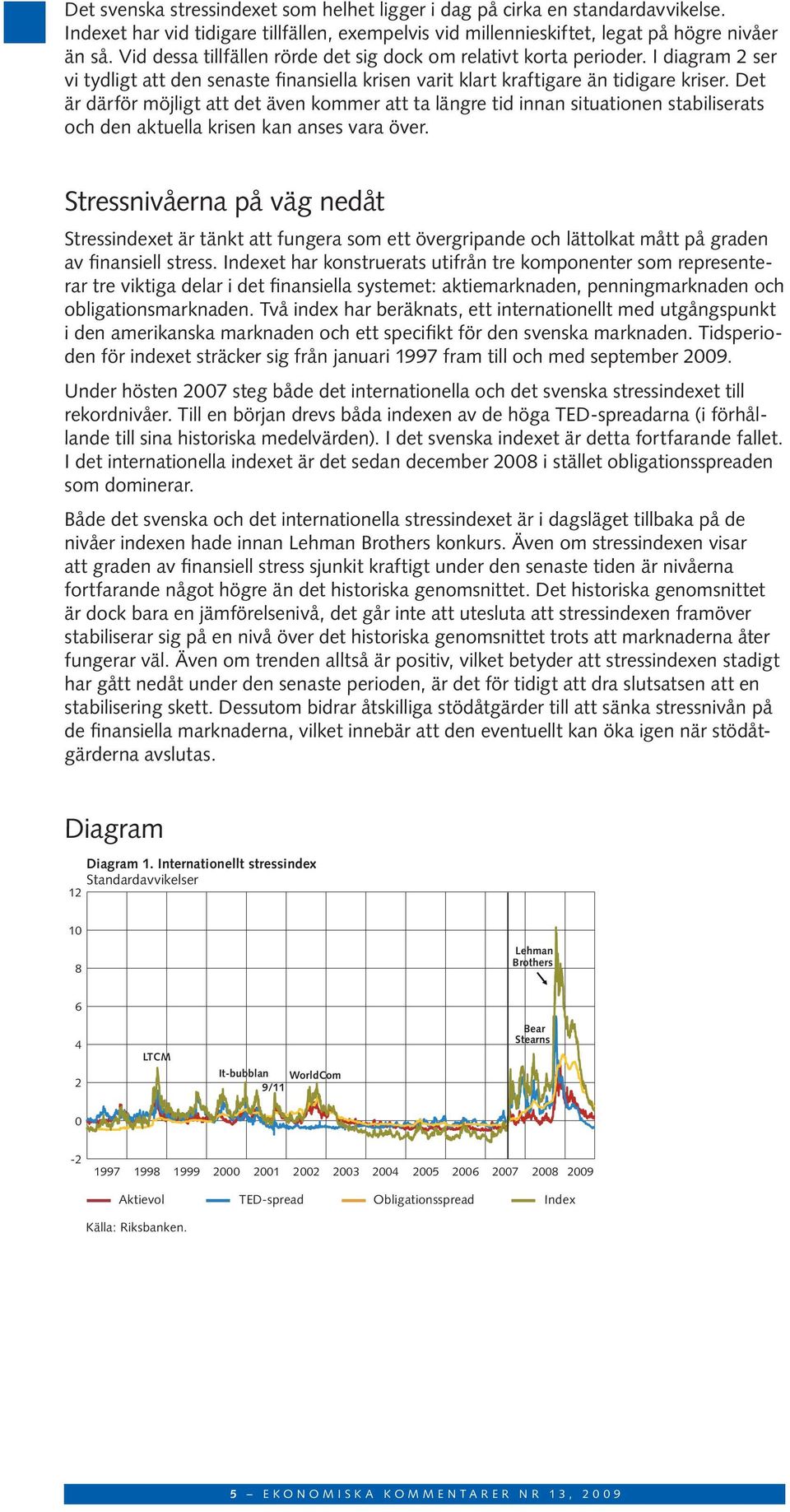 Det är därför möjligt att det även kommer att ta längre tid innan situationen stabiliserats och den aktuella krisen kan anses vara över.